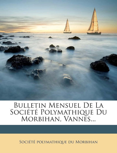 Bulletin Mensuel de la Société Polymathique Du Morbihan, Vannes... (French Edition)