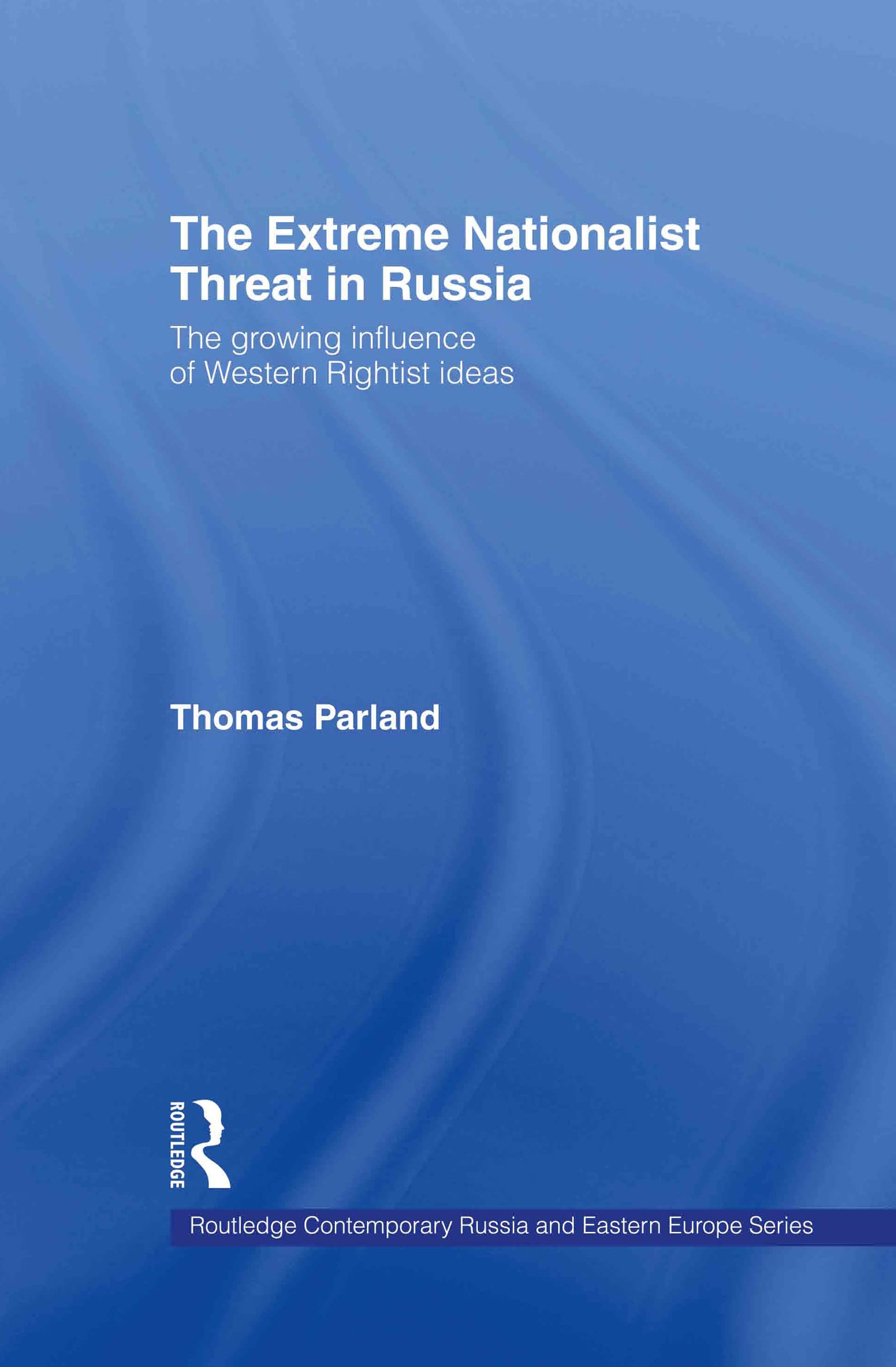 The Extreme Nationalist Threat in Russia: The Growing Influence of Western Rightist Ideas (Routledge Contemporary Russia and Eastern Europe Series)