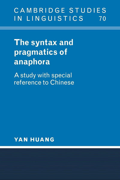 The Syntax and Pragmatics of Anaphora: A Study with Special Reference to Chinese (Cambridge Studies in Linguistics, Series Number 70)