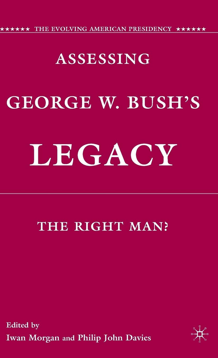 Assessing George W. Bush's Legacy: The Right Man? (The Evolving American Presidency)