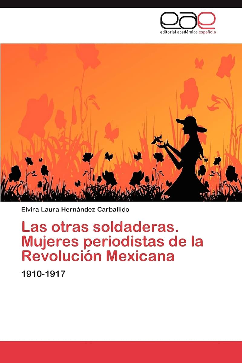 Las otras soldaderas. Mujeres periodistas de la Revolución Mexicana: 1910-1917 (Spanish Edition)