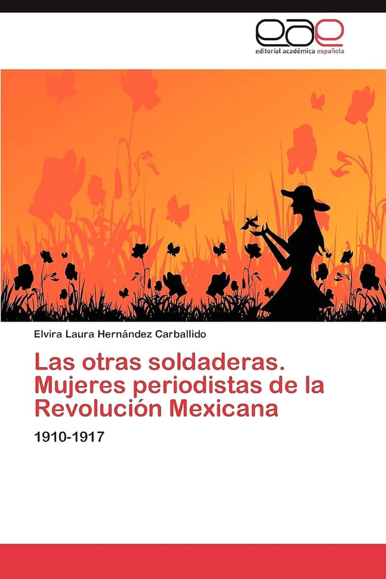 Las otras soldaderas. Mujeres periodistas de la Revolución Mexicana: 1910-1917 (Spanish Edition)