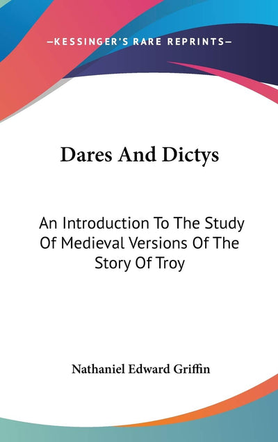 Dares And Dictys: An Introduction To The Study Of Medieval Versions Of The Story Of Troy