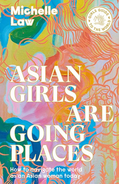 Asian Girls are Going Places: How to Navigate the World as an Asian Woman Today (Girls Guide to the World)