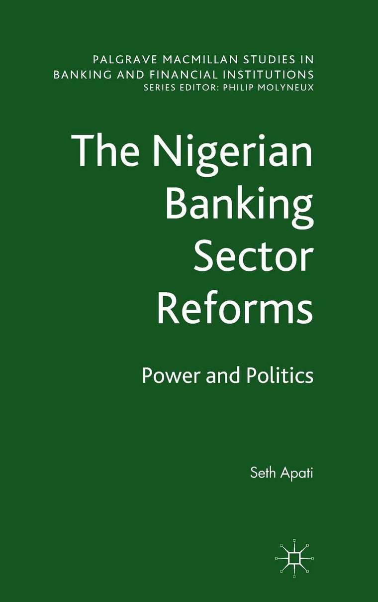 The Nigerian Banking Sector Reforms: Power and Politics (Palgrave Macmillan Studies in Banking and Financial Institutions)