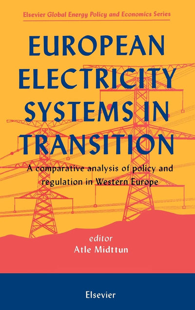 European Electricity Systems in Transition: A comparative analysis of policy and regulation in Western Europe (Elsevier Global Energy Policy and Economics Series)