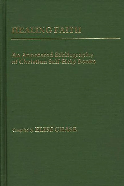 Healing Faith: An Annotated Bibliography of Christian Self-Help Books (Bibliographies and Indexes in Religious Studies)