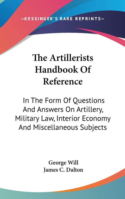 The Artillerists Handbook Of Reference: In The Form Of Questions And Answers On Artillery, Military Law, Interior Economy And Miscellaneous Subjects