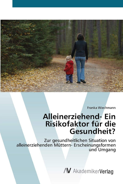 Alleinerziehend- Ein Risikofaktor fr die Gesundheit?: Zur gesundheitlichen Situation von alleinerziehenden Mttern- Erscheinungsformen und Umgang (German Edition)