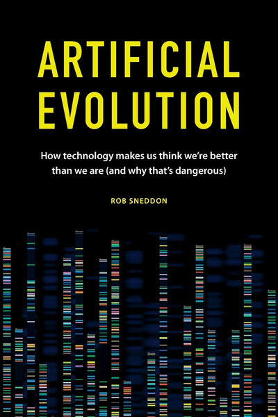 Artificial Evolution: How technology makes us think were better than we are (and why thats dangerous)