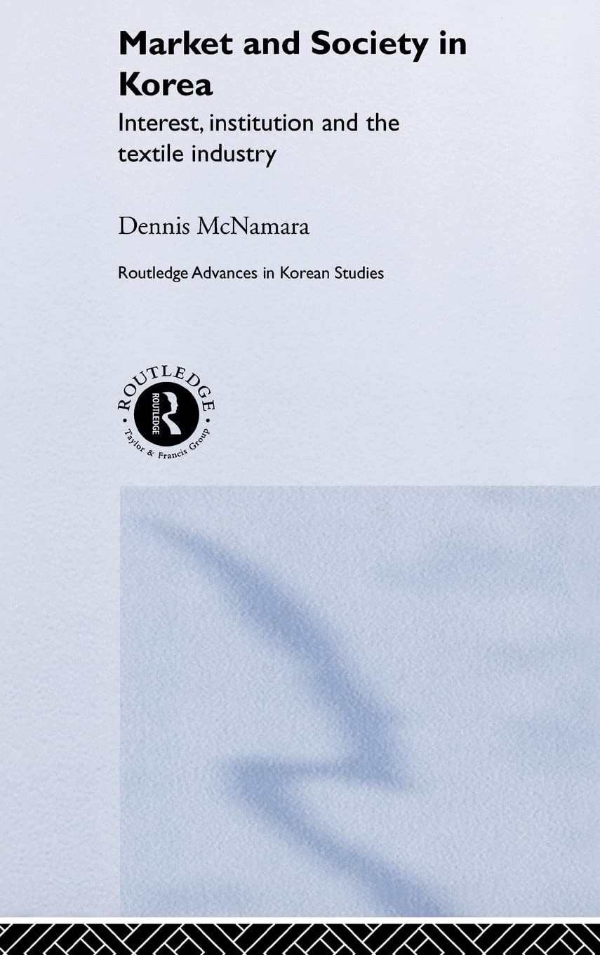 Market and Society in Korea: Interest, Institution and the Textile Industry (Routledge Advances in Korean Studies)