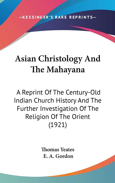 Asian Christology And The Mahayana: A Reprint Of The Century-Old Indian Church History And The Further Investigation Of The Religion Of The Orient (1921)