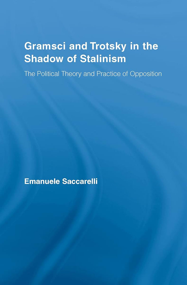 Gramsci and Trotsky in the Shadow of Stalinism: The Political Theory and Practice of Opposition (Studies in Philosophy)