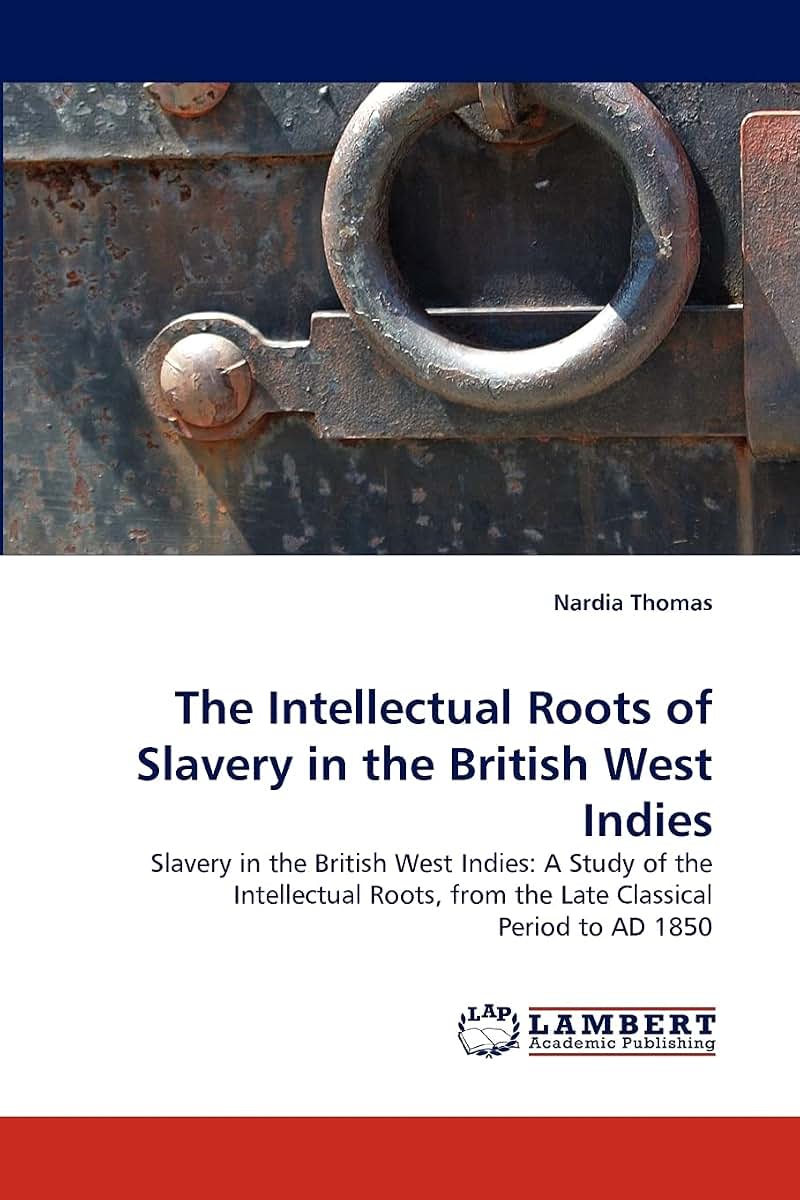 The Intellectual Roots of Slavery in the British West Indies: Slavery in the British West Indies: A Study of the Intellectual Roots, from the Late Classical Period to AD 1850