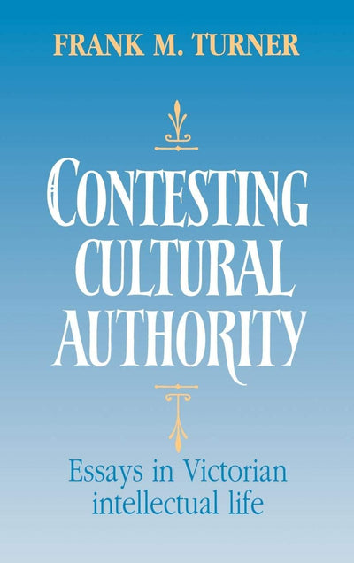 Contesting Cultural Authority: Essays in Victorian Intellectual Life