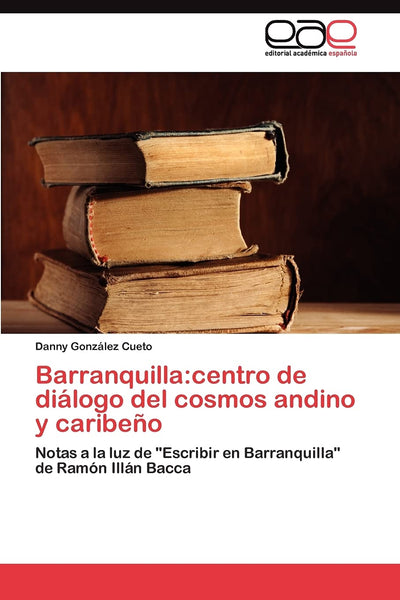 Barranquilla:centro de diálogo del cosmos andino y caribeo: Notas a la luz de "Escribir en Barranquilla" de Ramón Illán Bacca (Spanish Edition)