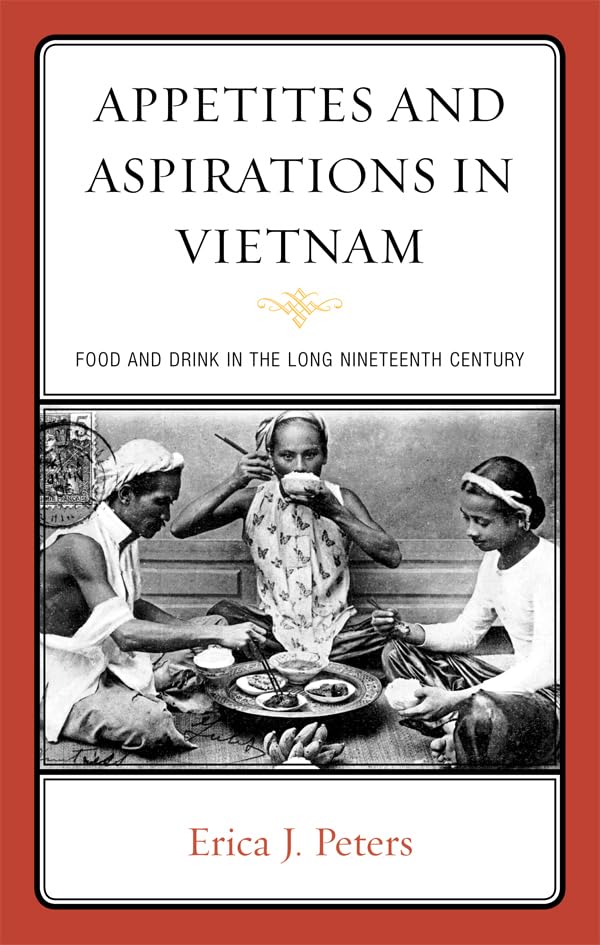 Appetites and Aspirations in Vietnam: Food and Drink in the Long Nineteenth Century (Rowman & Littlefield Studies in Food and Gastronomy)