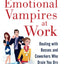 Emotional Vampires at Work: Dealing with Bosses and Coworkers Who Drain You Dry