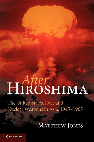 After Hiroshima: The United States, Race and Nuclear Weapons in Asia, 1945-1965