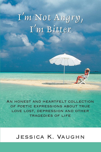 I'm Not Angry, I'm Bitter: An honest and heartfelt collection of poetic expressions about true love lost, depression and other tragedies of life