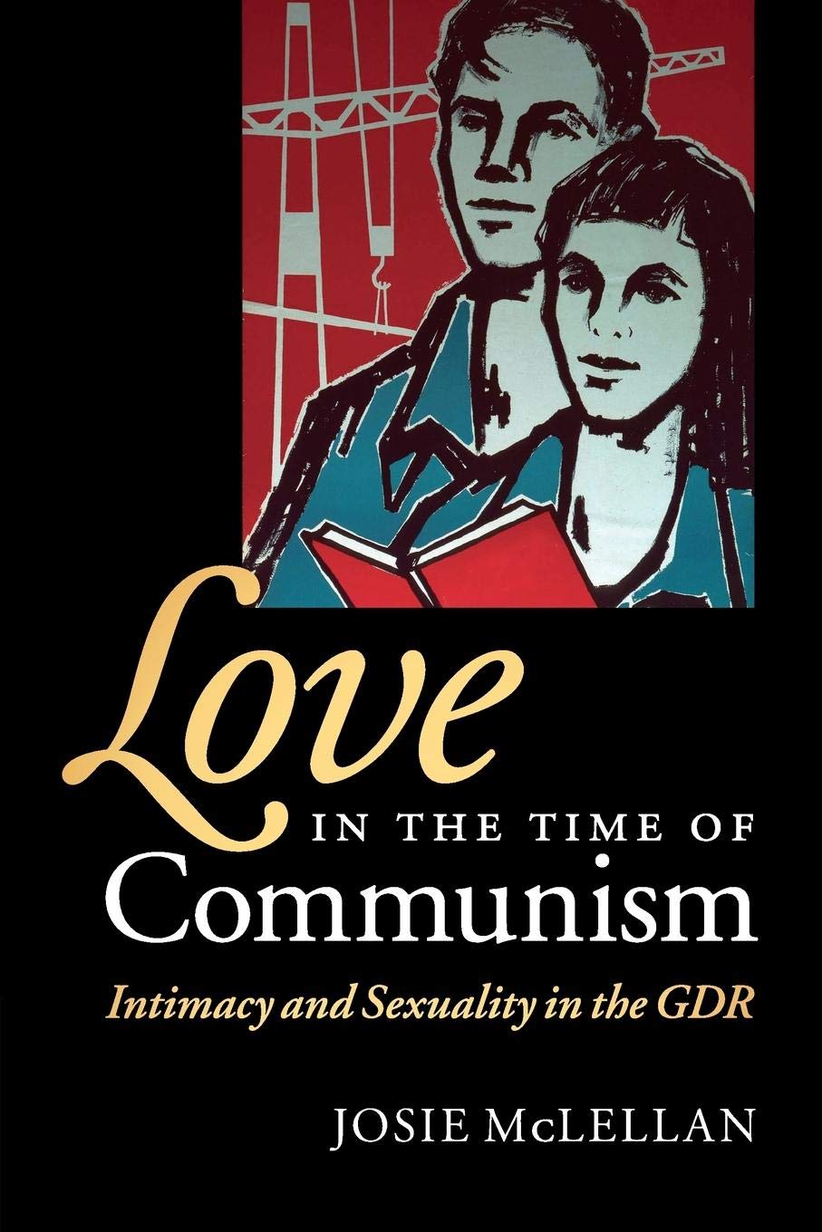 Love in the Time of Communism: Intimacy and Sexuality in the GDR