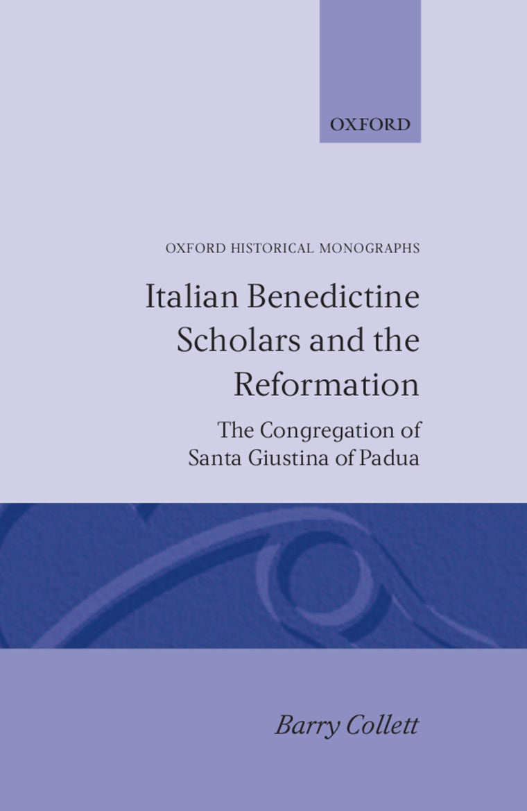 Italian Benedictine Scholars and the Reformation: The Congregation of Santa Giustina of Padua (Oxford Historical Monographs)