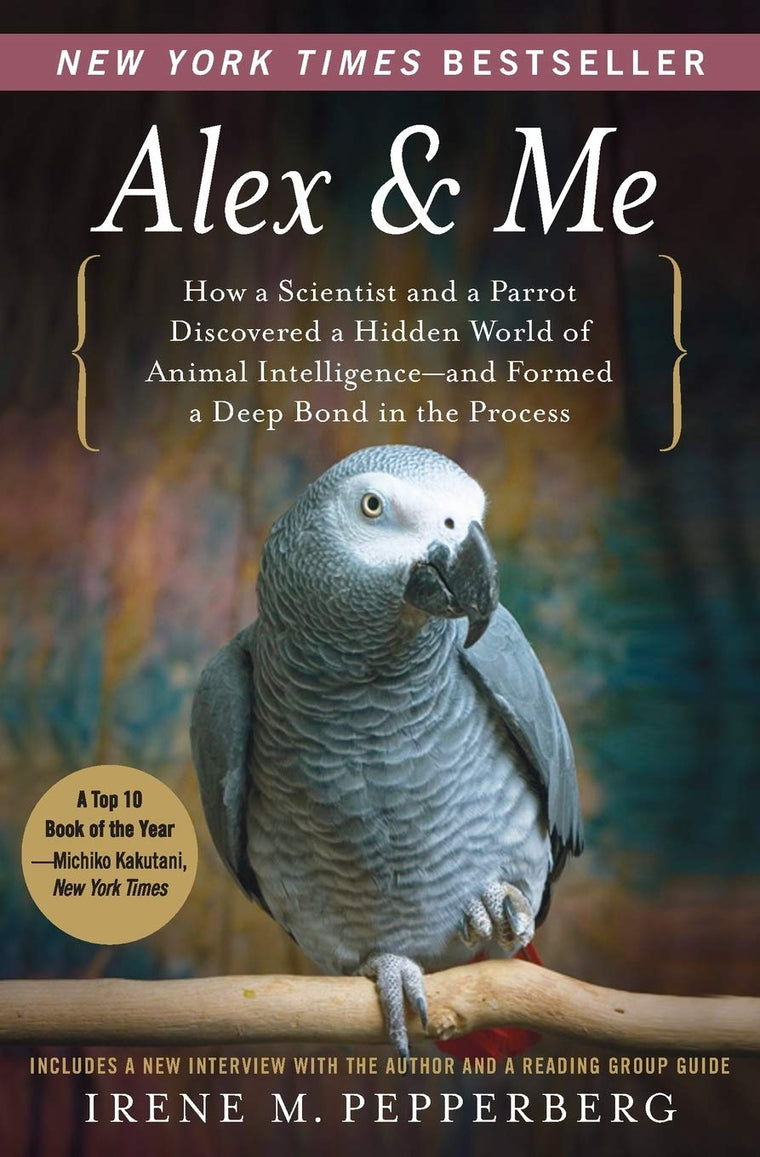 Alex & Me: How a Scientist and a Parrot Discovered a Hidden World of Animal Intelligence--and Formed a Deep Bond in the Process