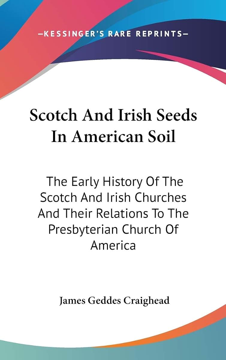 Scotch And Irish Seeds In American Soil: The Early History Of The Scotch And Irish Churches And Their Relations To The Presbyterian Church Of America