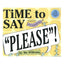 Time to Say Please!