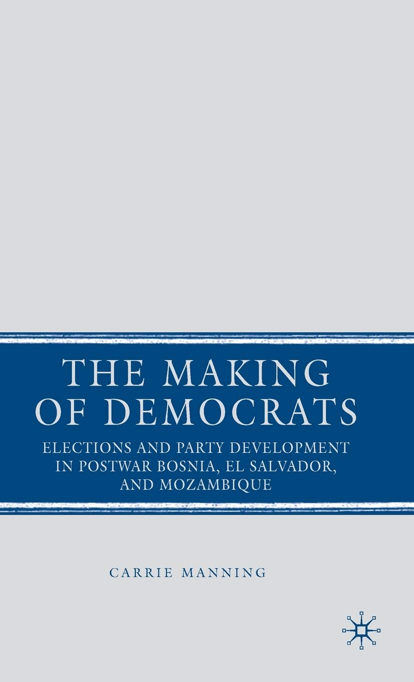 The Making of Democrats: Elections and Party Development in Postwar Bosnia, El Salvador, and Mozambique