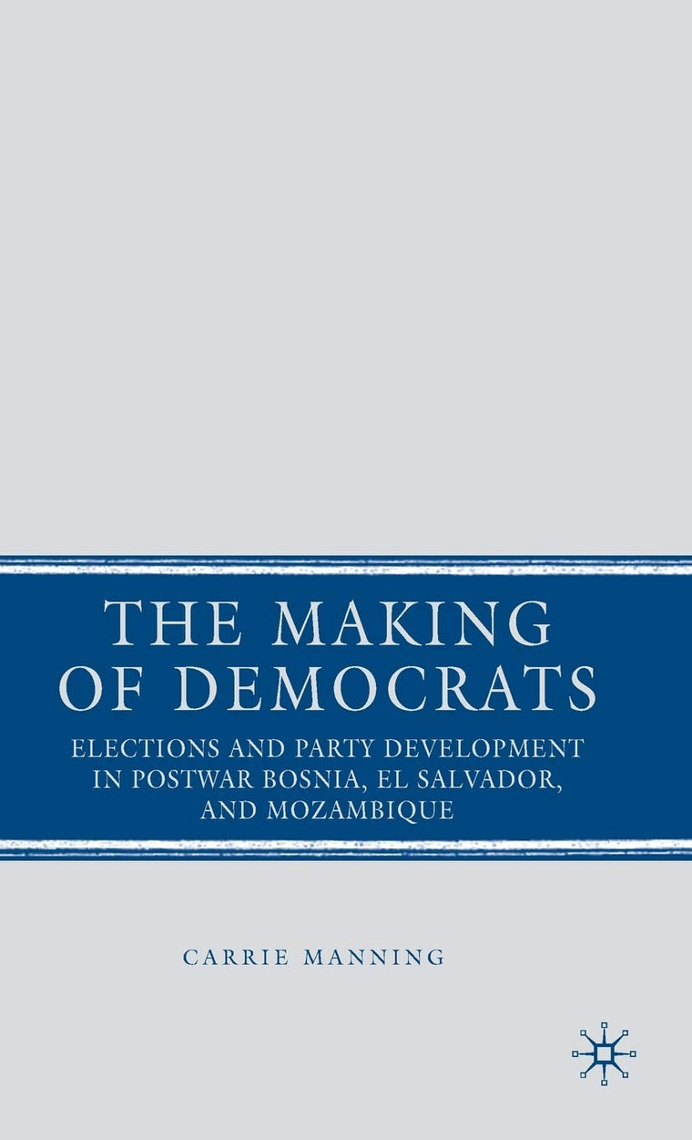 The Making of Democrats: Elections and Party Development in Postwar Bosnia, El Salvador, and Mozambique