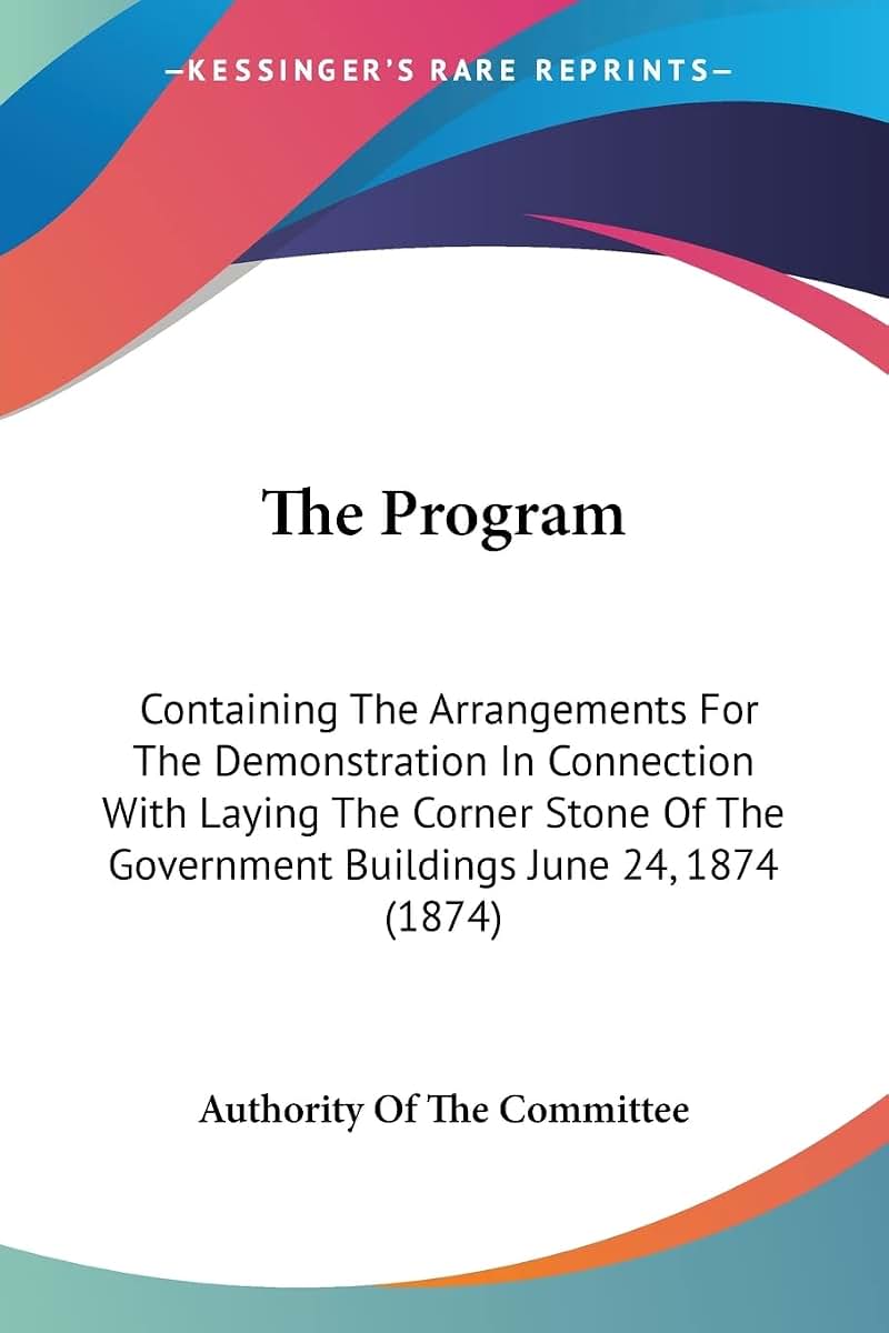 The Program: Containing The Arrangements For The Demonstration In Connection With Laying The Corner Stone Of The Government Buildings June 24, 1874 (1874)