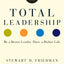 Total Leadership: Be a Better Leader, Have a Richer Life (With New Preface)