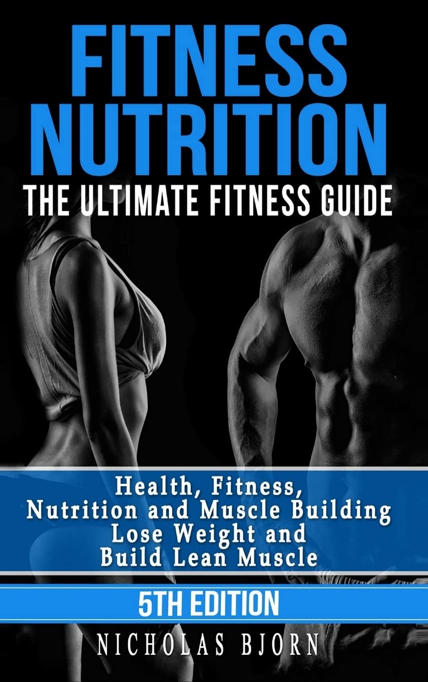 Fitness Nutrition: The Ultimate Fitness Guide: Health, Fitness, Nutrition and Muscle Building - Lose Weight and Build Lean Muscle