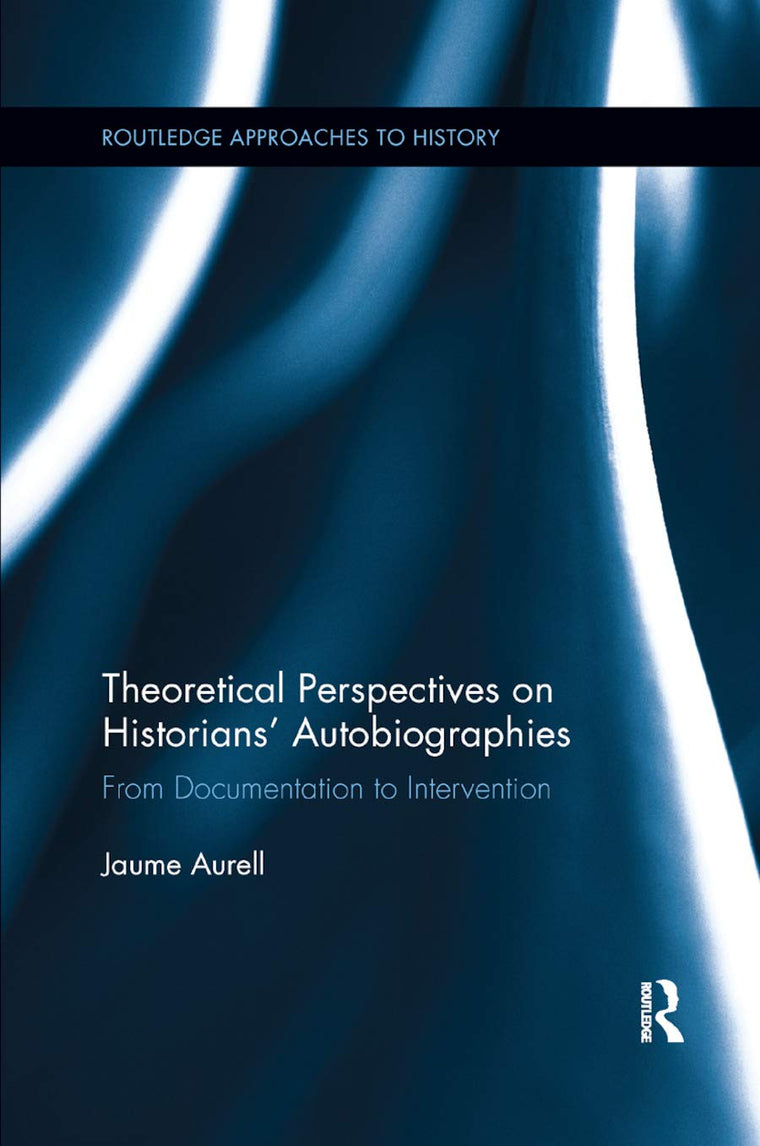 Theoretical Perspectives on Historians' Autobiographies: From Documentation to Intervention (Routledge Approaches to History)
