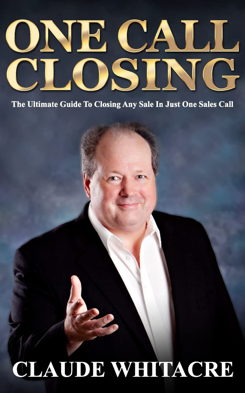 One Call Closing: The Ultimate Guide To Closing Any Sale In Just One Sales Call