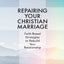 Repairing Your Christian Marriage: Faith-Based Strategies to Rebuild Your Relationship