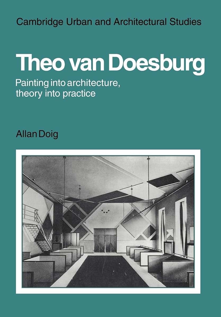 Theo Van Doesburg: Painting into Architecture, Theory into Practice (Cambridge Urban and Architectural Studies)