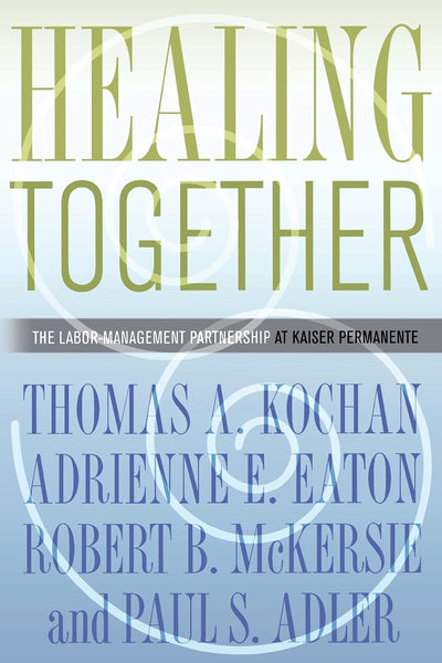 Healing Together: The Labor-Management Partnership at Kaiser Permanente (The Culture and Politics of Health Care Work)