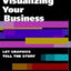 Visualizing Your Business: Let Graphics Tell the Story (With
