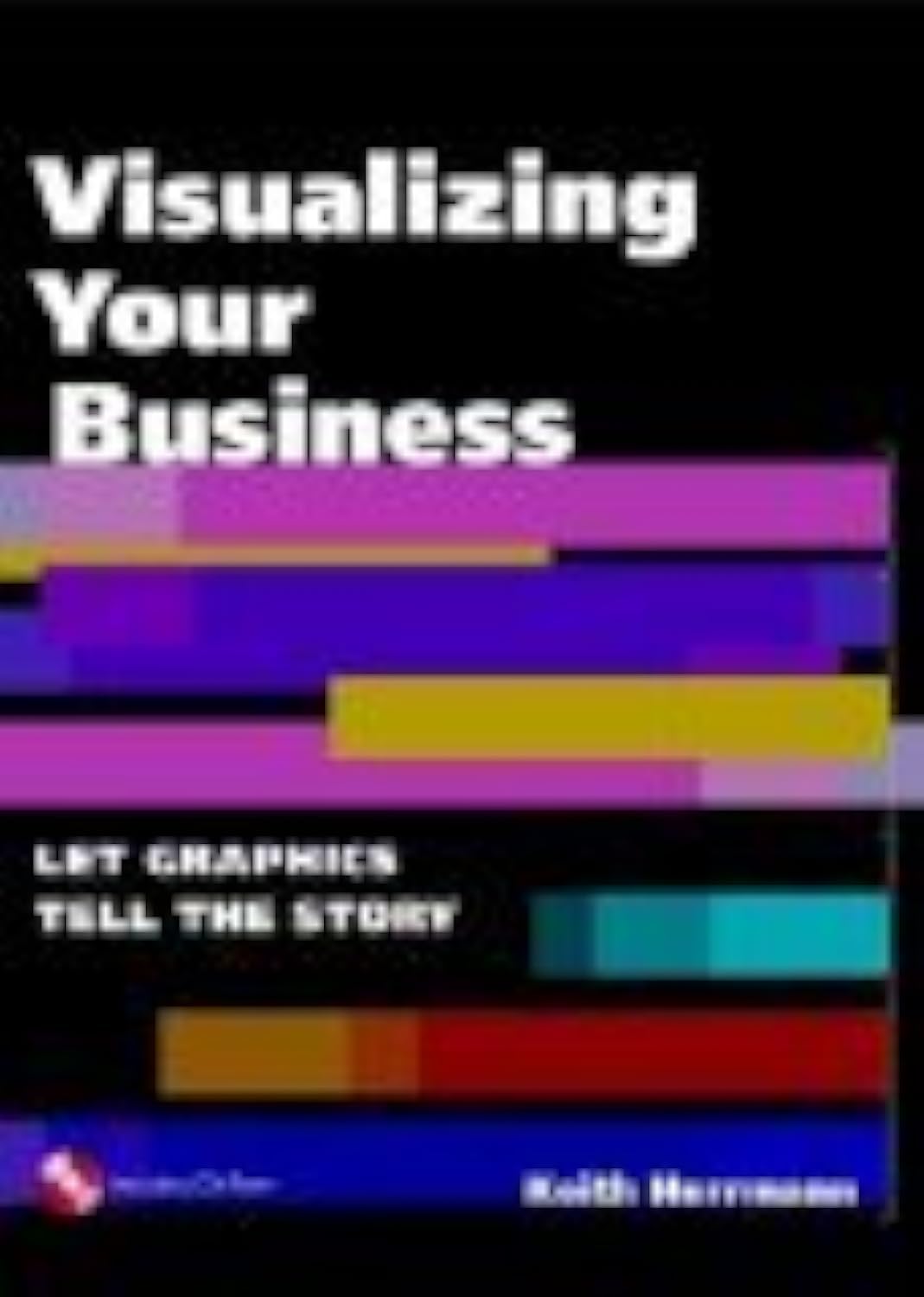 Visualizing Your Business: Let Graphics Tell the Story (With