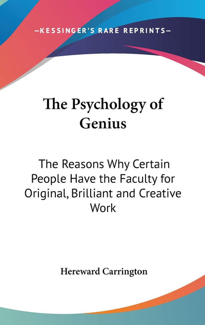 The Psychology of Genius: The Reasons Why Certain People Have the Faculty for Original, Brilliant and Creative Work