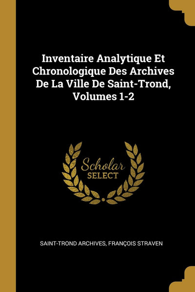Inventaire Analytique Et Chronologique Des Archives De La Ville De Saint-Trond, Volumes 1-2 (French Edition)