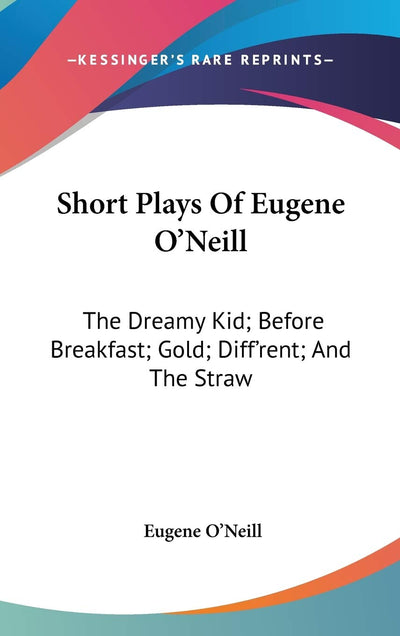 Short Plays Of Eugene O'Neill: The Dreamy Kid; Before Breakfast; Gold; Diff'rent; And The Straw