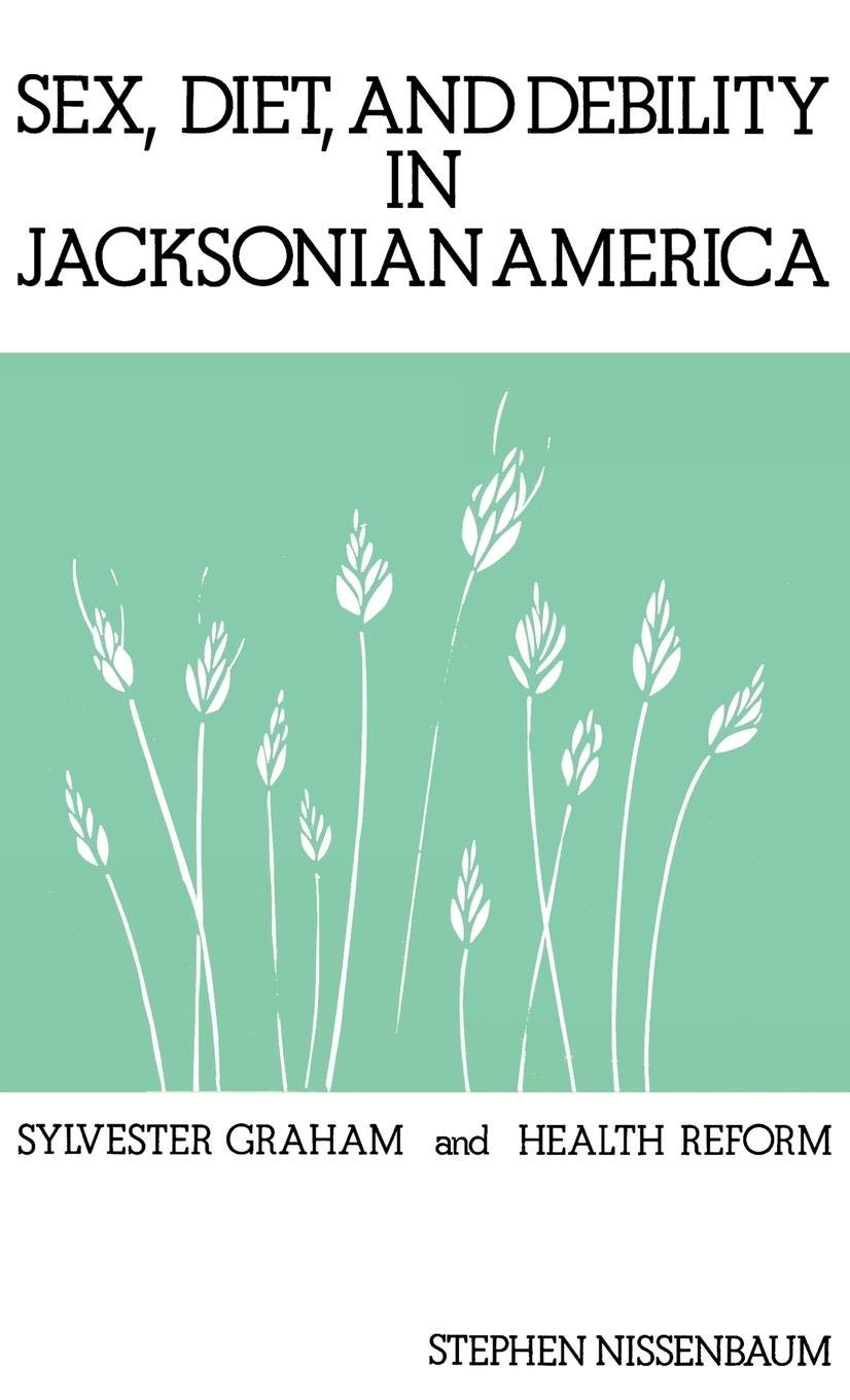 Sex, Diet, and Debility in Jacksonian America: Sylvester Graham and Health Reform (Contributions in Medical Studies)
