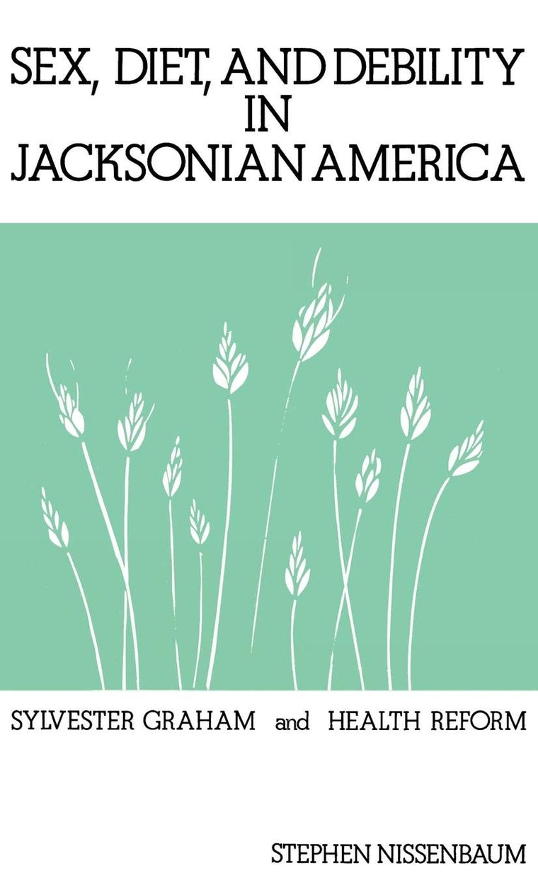 Sex, Diet, and Debility in Jacksonian America: Sylvester Graham and Health Reform (Contributions in Medical Studies)