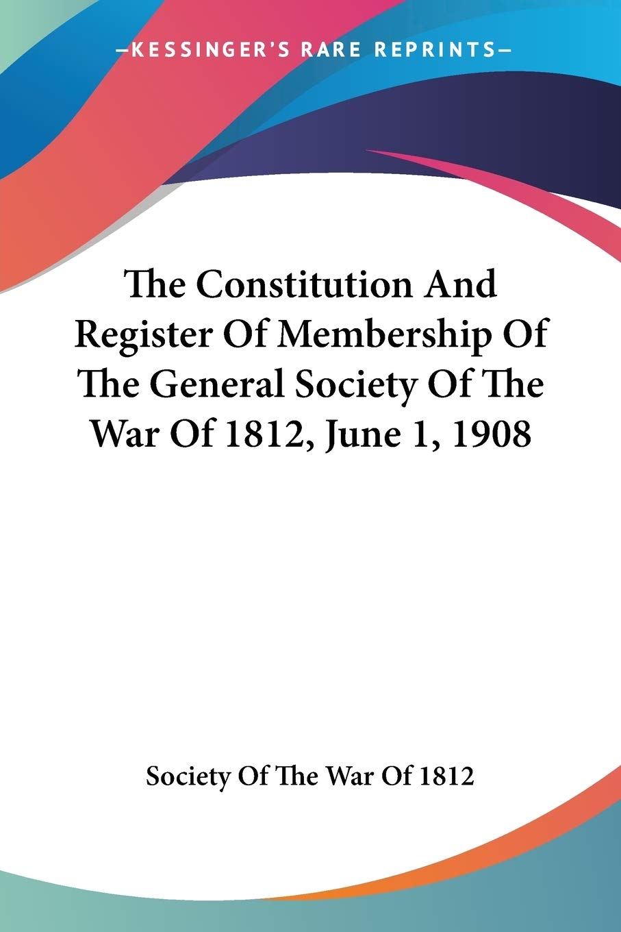 The Constitution And Register Of Membership Of The General Society Of The War Of 1812, June 1, 1908