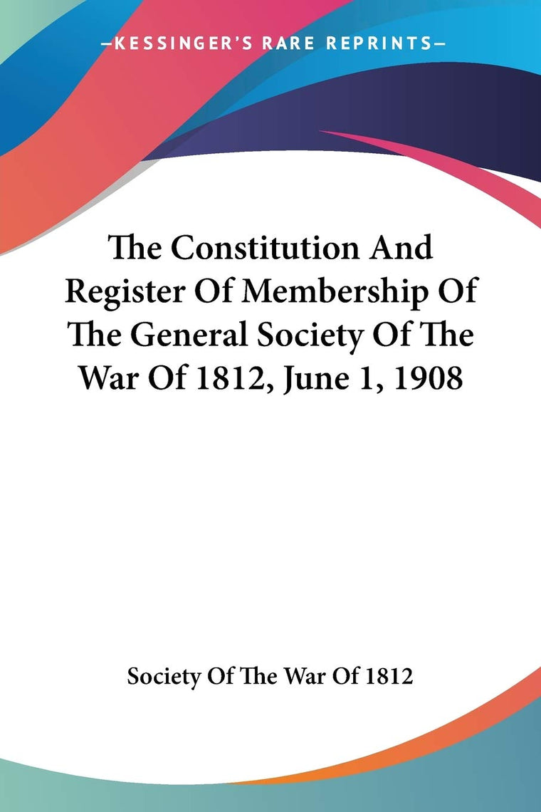 The Constitution And Register Of Membership Of The General Society Of The War Of 1812, June 1, 1908