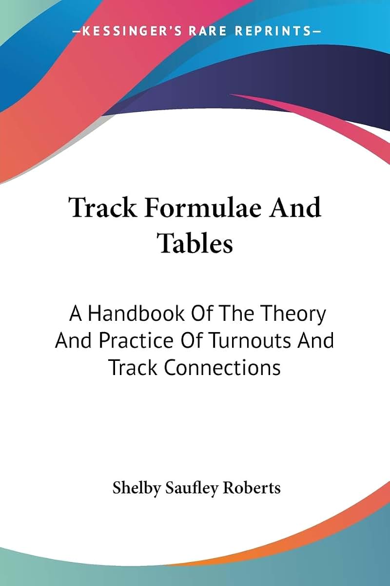 Track Formulae And Tables: A Handbook Of The Theory And Practice Of Turnouts And Track Connections