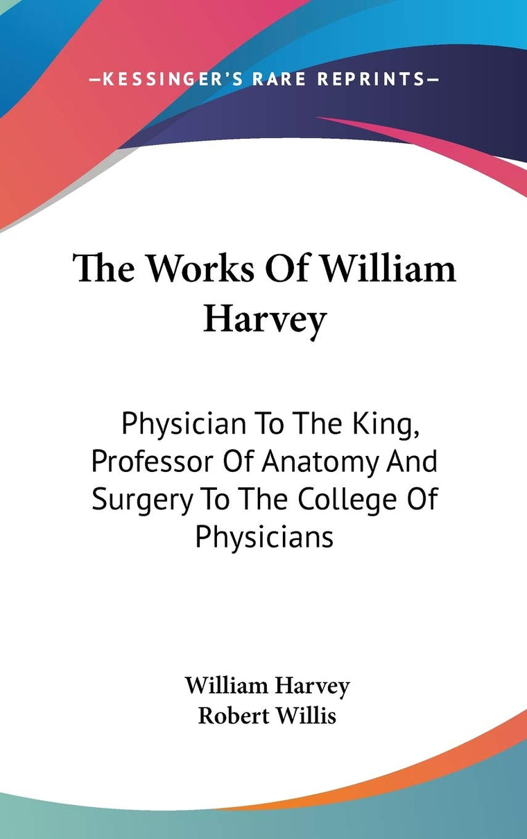 The Works Of William Harvey: Physician To The King, Professor Of Anatomy And Surgery To The College Of Physicians